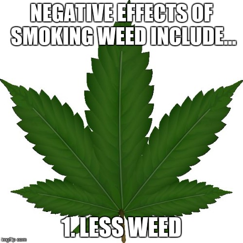 It'S u WOnderful LiFe
 |  NEGATIVE EFFECTS OF SMOKING WEED INCLUDE... 1. LESS WEED | image tagged in weed,good stuff,nsfw | made w/ Imgflip meme maker