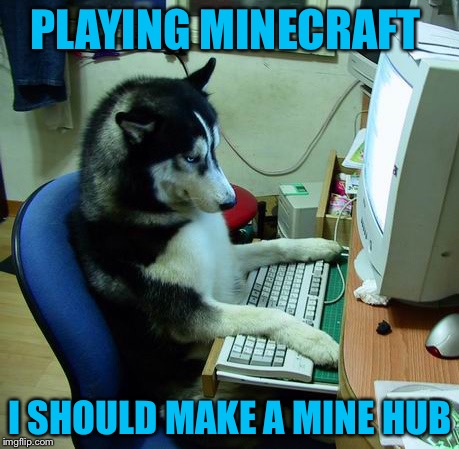 I Have No Idea What I Am Doing Meme | PLAYING MINECRAFT; I SHOULD MAKE A MINE HUB | image tagged in memes,i have no idea what i am doing | made w/ Imgflip meme maker