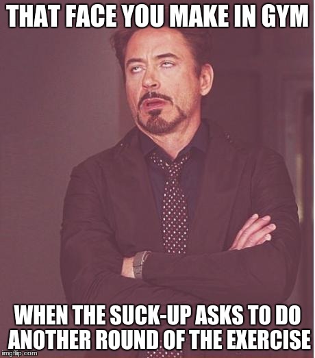 Because the only one who asks to... is the one who wasn't doing it right the first time  | THAT FACE YOU MAKE IN GYM; WHEN THE SUCK-UP ASKS TO DO ANOTHER ROUND OF THE EXERCISE | image tagged in memes,face you make robert downey jr,gym,school,relatable | made w/ Imgflip meme maker