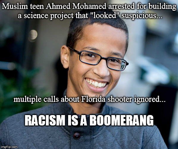 Racism is a Boomerang | Muslim teen Ahmed Mohamed arrested for building a science project that "looked" suspicious... multiple calls about Florida shooter ignored... RACISM IS A BOOMERANG | image tagged in ahmed mohamed,florida shooter,fbi ignores cruz,parkland massacre,racism in law enforcement,student arrested science project | made w/ Imgflip meme maker