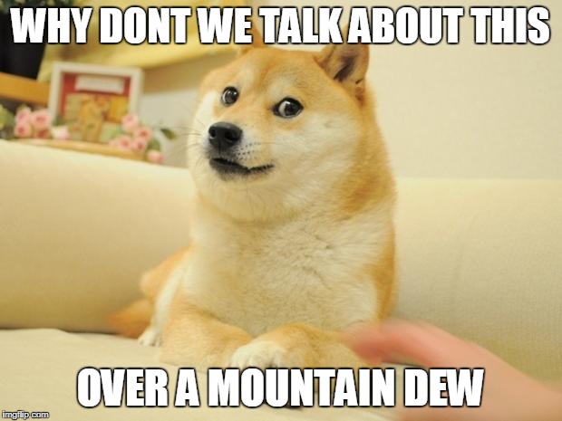 Doge 2 Meme | WHY DONT WE TALK ABOUT THIS; OVER A MOUNTAIN DEW | image tagged in memes,doge 2 | made w/ Imgflip meme maker