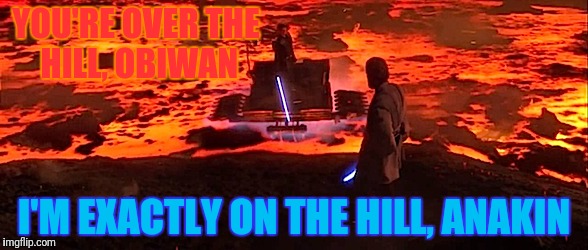 YOU'RE OVER THE HILL, OBIWAN I'M EXACTLY ON THE HILL, ANAKIN | made w/ Imgflip meme maker