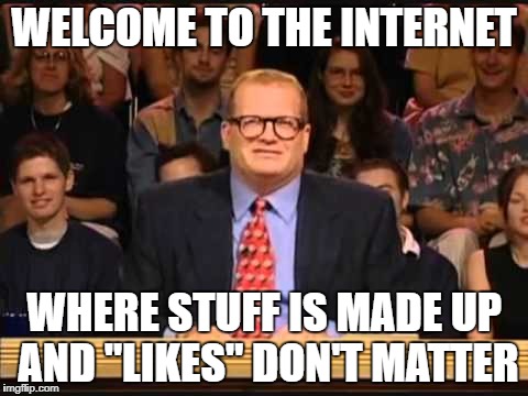 whose opinion is it anyway | WELCOME TO THE INTERNET; WHERE STUFF IS MADE UP AND "LIKES" DON'T MATTER | image tagged in drew care whose line | made w/ Imgflip meme maker