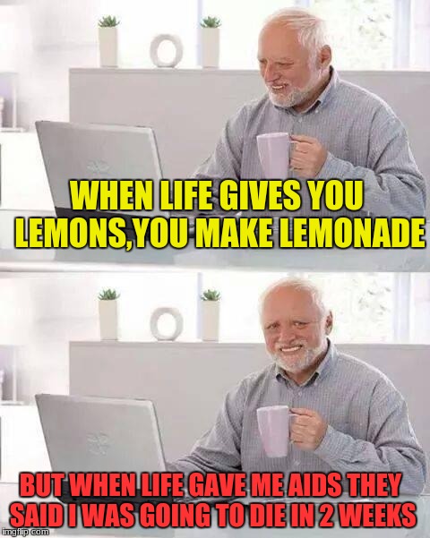 Lemons and AIDS | WHEN LIFE GIVES YOU LEMONS,YOU MAKE LEMONADE; BUT WHEN LIFE GAVE ME AIDS THEY SAID I WAS GOING TO DIE IN 2 WEEKS | image tagged in hide the pain harold,aids,when life gives you lemons | made w/ Imgflip meme maker
