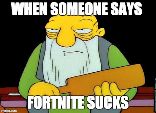 That's a paddlin' | WHEN SOMEONE SAYS; FORTNITE SUCKS | image tagged in memes,that's a paddlin' | made w/ Imgflip meme maker
