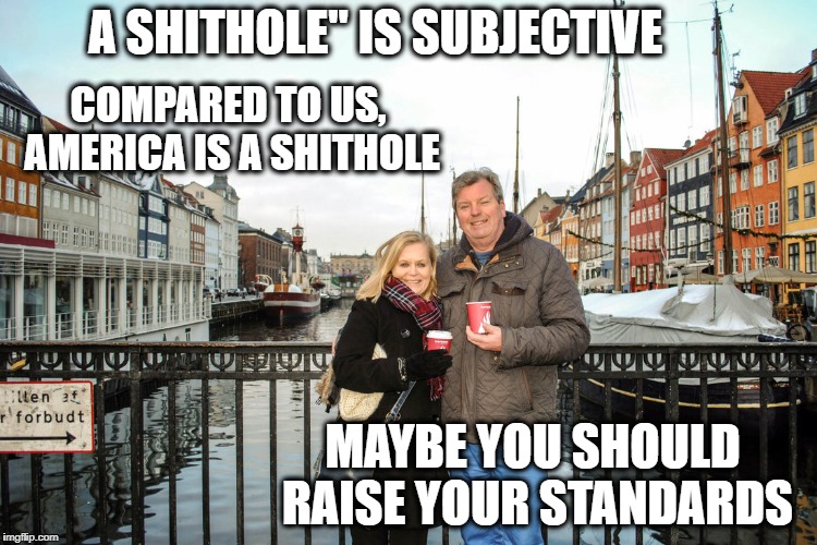 They have healthcare and college | A SHITHOLE" IS SUBJECTIVE COMPARED TO US, AMERICA IS A SHITHOLE MAYBE YOU SHOULD RAISE YOUR STANDARDS | image tagged in they have healthcare and college | made w/ Imgflip meme maker