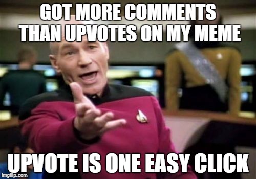 Picard Wtf | GOT MORE COMMENTS THAN UPVOTES ON MY MEME; UPVOTE IS ONE EASY CLICK | image tagged in memes,picard wtf | made w/ Imgflip meme maker