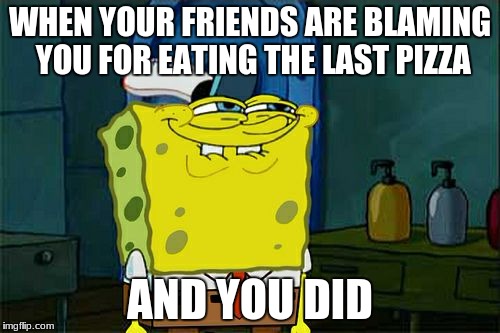 Don't You Squidward | WHEN YOUR FRIENDS ARE BLAMING YOU FOR EATING THE LAST PIZZA; AND YOU DID | image tagged in memes,dont you squidward | made w/ Imgflip meme maker