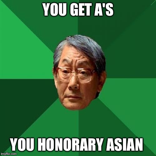 YOU GET A'S YOU HONORARY ASIAN | made w/ Imgflip meme maker