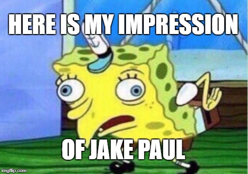 Mocking Spongebob Meme | HERE IS MY IMPRESSION; OF JAKE PAUL | image tagged in memes,mocking spongebob | made w/ Imgflip meme maker