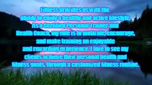 Fitness provides us with the ability to enjoy a healthy and active lifestyle. As a
Certified Personal Trainer and Health Coach, my role is to motivate, encourage, and make training an enjoyable and rewarding experience. I love to see my clients achieve their personal health and fitness goals, through a customized fitness routine. | image tagged in fitness | made w/ Imgflip meme maker