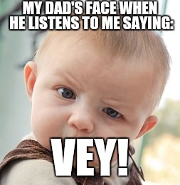 Skeptical Baby Meme | MY DAD'S FACE WHEN HE LISTENS TO ME SAYING:; VEY! | image tagged in memes,skeptical baby | made w/ Imgflip meme maker