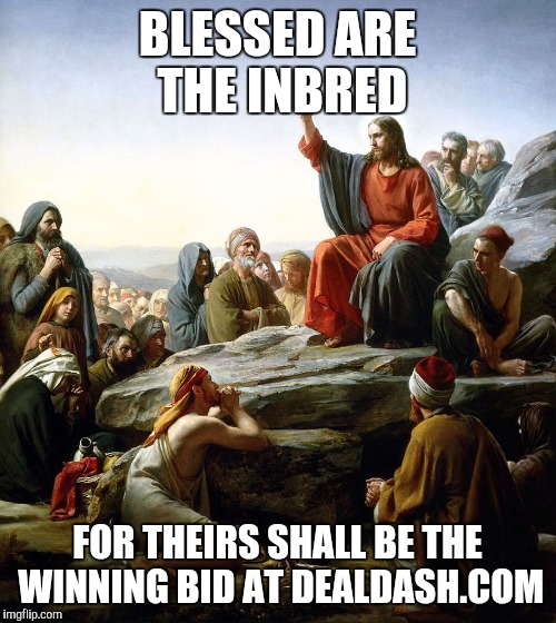 Jesus says | BLESSED ARE THE INBRED; FOR THEIRS SHALL BE THE WINNING BID AT DEALDASH.COM | image tagged in jesus says | made w/ Imgflip meme maker