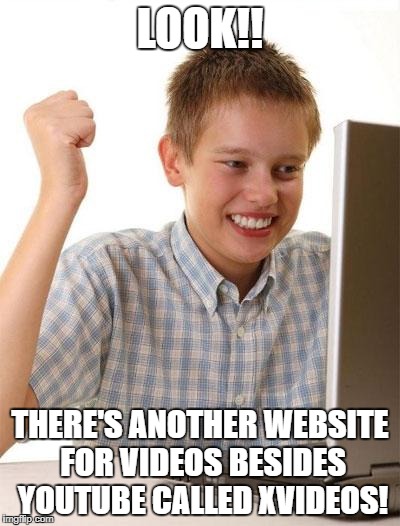 First Day On The Internet Kid Meme | LOOK!! THERE'S ANOTHER WEBSITE FOR VIDEOS BESIDES YOUTUBE CALLED XVIDEOS! | image tagged in memes,first day on the internet kid,funny | made w/ Imgflip meme maker