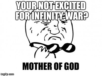 Mother Of God | YOUR NOT EXCITED FOR INFINITY WAR? | image tagged in memes,mother of god | made w/ Imgflip meme maker