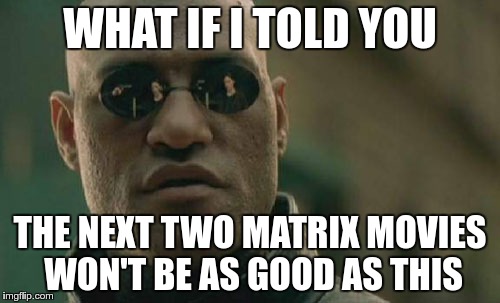 Matrix Morpheus | WHAT IF I TOLD YOU; THE NEXT TWO MATRIX MOVIES WON'T BE AS GOOD AS THIS | image tagged in memes,matrix morpheus | made w/ Imgflip meme maker