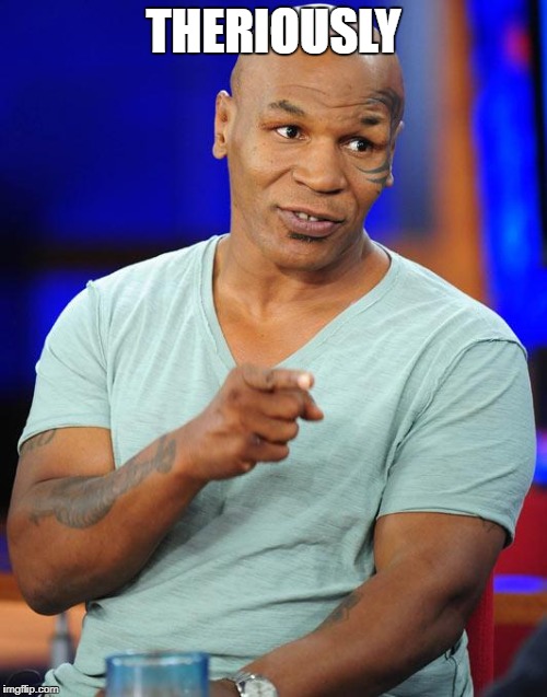 mike tyson | THERIOUSLY | image tagged in mike tyson | made w/ Imgflip meme maker