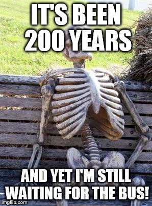Waiting Skeleton Meme | IT'S BEEN 200 YEARS; AND YET I'M STILL WAITING FOR THE BUS! | image tagged in memes,waiting skeleton | made w/ Imgflip meme maker
