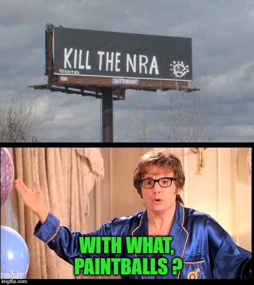 Come on!! | WITH WHAT, PAINTBALLS ? | image tagged in nra,wtf | made w/ Imgflip meme maker