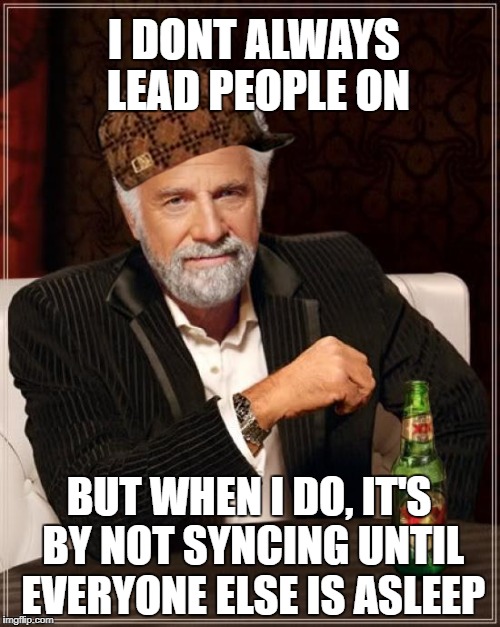 The Most Interesting Man In The World Meme | I DONT ALWAYS LEAD PEOPLE ON; BUT WHEN I DO, IT'S BY NOT SYNCING UNTIL EVERYONE ELSE IS ASLEEP | image tagged in memes,the most interesting man in the world,scumbag | made w/ Imgflip meme maker