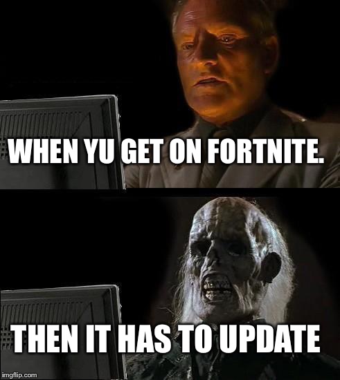 I'll Just Wait Here Meme | WHEN YU GET ON FORTNITE. THEN IT HAS TO UPDATE | image tagged in memes,ill just wait here | made w/ Imgflip meme maker