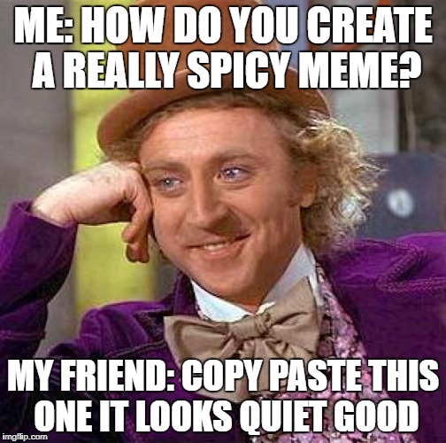 why do i have freinds?
 | ME: HOW DO YOU CREATE A REALLY SPICY MEME? MY FRIEND: COPY PASTE THIS ONE IT LOOKS QUIET GOOD | image tagged in memes,creepy condescending wonka | made w/ Imgflip meme maker