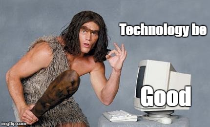 Computer good caveman | Technology be; Good | image tagged in computer caveman | made w/ Imgflip meme maker