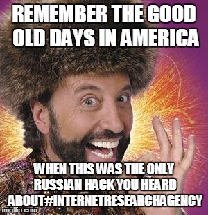 Yakov Smirnoff | REMEMBER THE GOOD OLD DAYS IN AMERICA; WHEN THIS WAS THE ONLY RUSSIAN HACK YOU HEARD ABOUT#INTERNETRESEARCHAGENCY | image tagged in yakov smirnoff | made w/ Imgflip meme maker