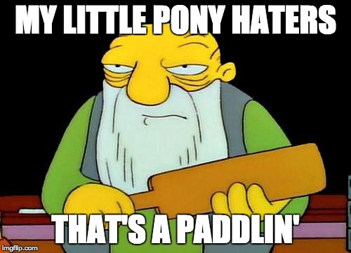 That's a paddlin' | MY LITTLE PONY HATERS; THAT'S A PADDLIN' | image tagged in memes,that's a paddlin' | made w/ Imgflip meme maker