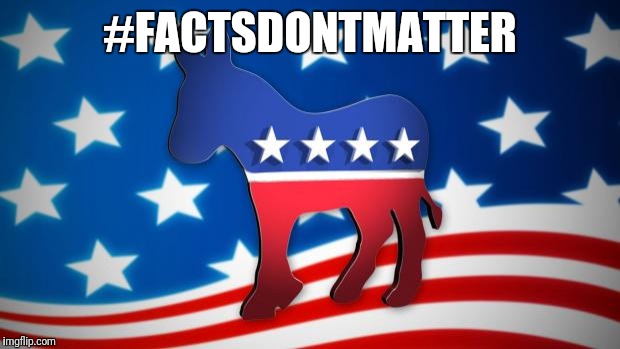 Democrats | #FACTSDONTMATTER | image tagged in democrats | made w/ Imgflip meme maker