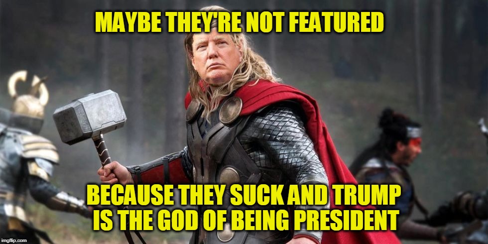 Norse God Trumpor! | MAYBE THEY'RE NOT FEATURED BECAUSE THEY SUCK AND TRUMP IS THE GOD OF BEING PRESIDENT | image tagged in norse god trumpor | made w/ Imgflip meme maker