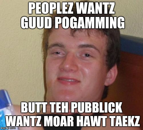 10 guy as a programming strategist | PEOPLEZ WANTZ GUUD POGAMMING; BUTT TEH PUBBLICK WANTZ MOAR HAWT TAEKZ | image tagged in memes,10 guy | made w/ Imgflip meme maker