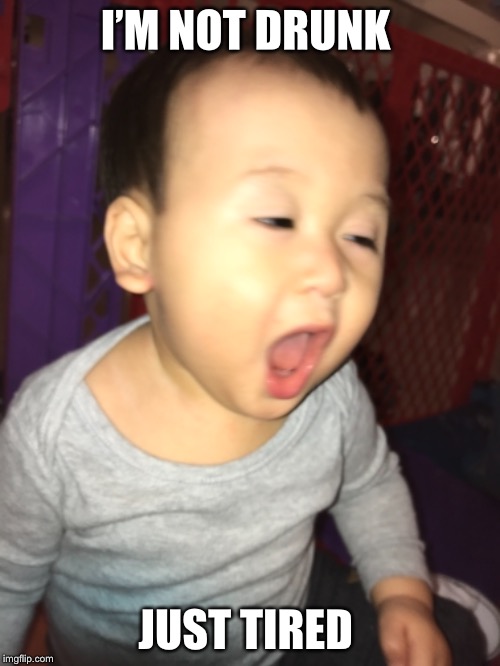 Drunk Baby | I’M NOT DRUNK; JUST TIRED | image tagged in drunk baby | made w/ Imgflip meme maker