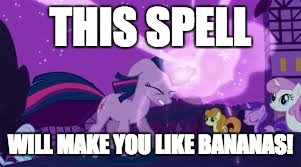 Twilight using magic | THIS SPELL; WILL MAKE YOU LIKE BANANAS! | image tagged in twilight using magic | made w/ Imgflip meme maker