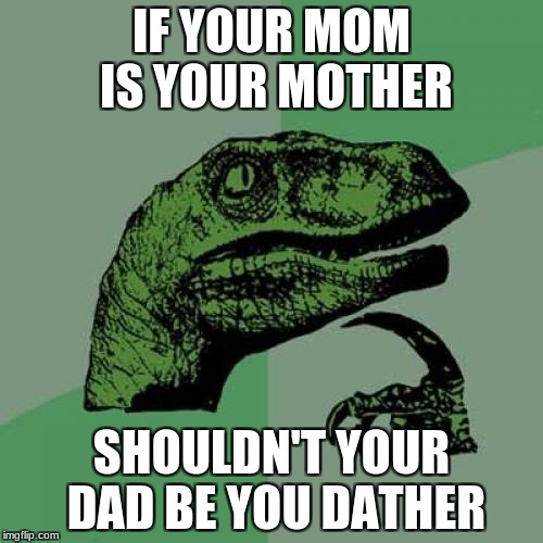 Philosoraptor | IF YOUR MOM IS YOUR MOTHER; SHOULDN'T YOUR DAD BE YOU DATHER | image tagged in memes,philosoraptor,meme,mother,father,lol so funny | made w/ Imgflip meme maker