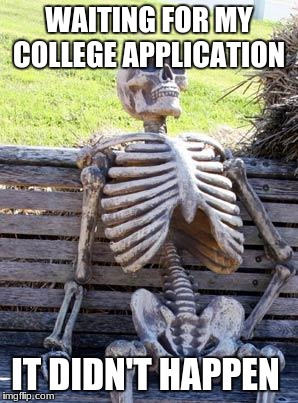 Waiting Skeleton | WAITING FOR MY COLLEGE APPLICATION; IT DIDN'T HAPPEN | image tagged in memes,waiting skeleton | made w/ Imgflip meme maker