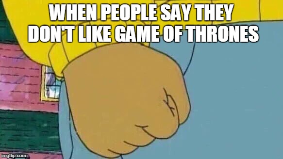 Arthur Fist Meme | WHEN PEOPLE SAY THEY DON'T LIKE GAME OF THRONES | image tagged in memes,arthur fist | made w/ Imgflip meme maker