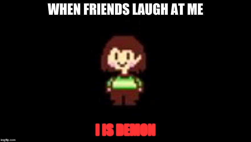 chara | WHEN FRIENDS LAUGH AT ME; I IS DEMON | image tagged in chara | made w/ Imgflip meme maker