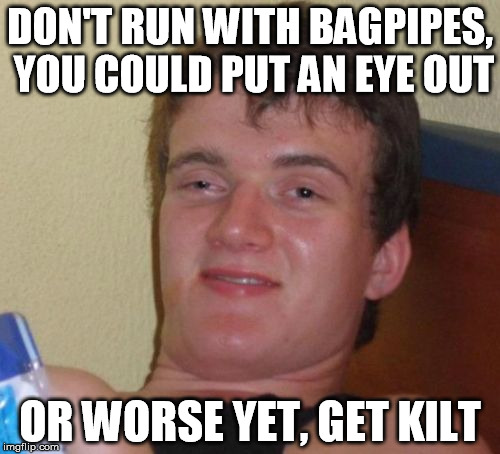 Scottish Humor | DON'T RUN WITH BAGPIPES, YOU COULD PUT AN EYE OUT; OR WORSE YET, GET KILT | image tagged in memes,10 guy,scottish,music,funny,funny memes | made w/ Imgflip meme maker