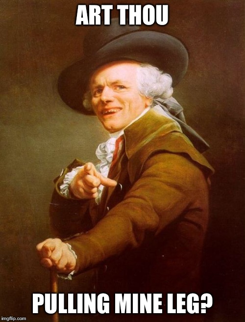 Joseph Ducreux Meme | ART THOU; PULLING MINE LEG? | image tagged in memes,joseph ducreux | made w/ Imgflip meme maker