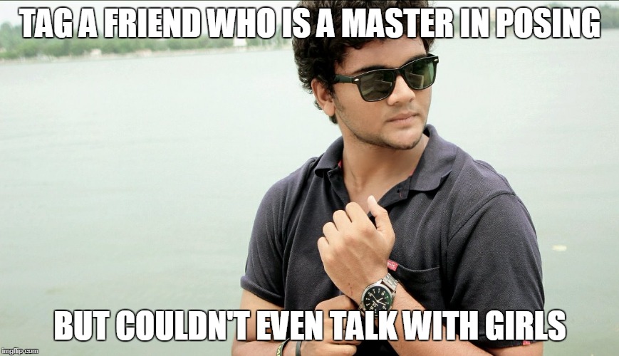 TAG A FRIEND WHO IS A MASTER IN POSING; BUT COULDN'T EVEN TALK WITH GIRLS | image tagged in hot | made w/ Imgflip meme maker