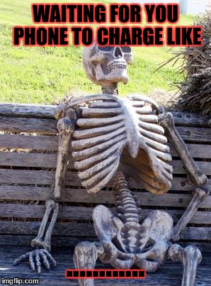 I don't have a phone but whenever it's a device................. | WAITING FOR YOU PHONE TO CHARGE LIKE; ............ | image tagged in memes,waiting skeleton,meme,cell phone | made w/ Imgflip meme maker