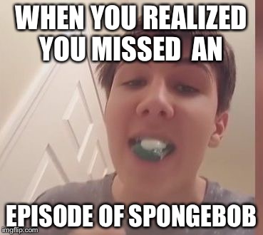 Whyyyyy!!!
 | WHEN YOU REALIZED YOU MISSED  AN; EPISODE OF SPONGEBOB | image tagged in tide pod challenge | made w/ Imgflip meme maker
