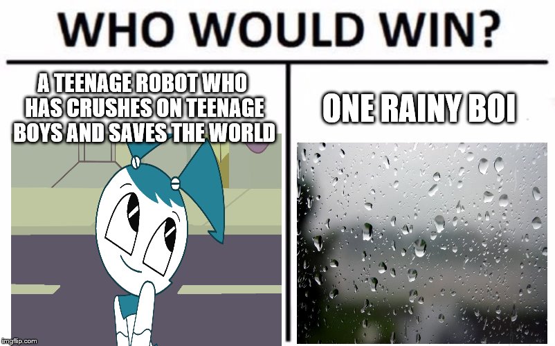 Who Would Win? Meme | A TEENAGE ROBOT WHO HAS CRUSHES ON TEENAGE BOYS AND SAVES THE WORLD; ONE RAINY BOI | image tagged in memes,who would win | made w/ Imgflip meme maker