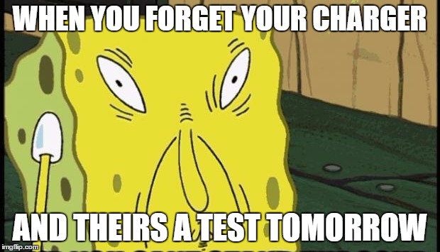 school days | WHEN YOU FORGET YOUR CHARGER; AND THEIRS A TEST TOMORROW | image tagged in spongebob | made w/ Imgflip meme maker