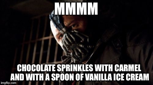 Permission Bane | MMMM; CHOCOLATE SPRINKLES WITH CARMEL AND
WITH A SPOON OF VANILLA ICE CREAM | image tagged in memes,permission bane | made w/ Imgflip meme maker