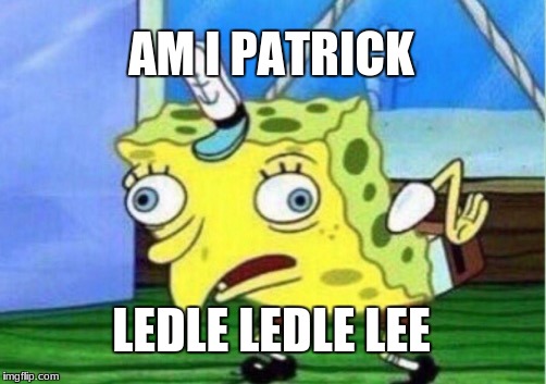 Mocking Spongebob | AM I PATRICK; LEDLE LEDLE LEE | image tagged in memes,mocking spongebob | made w/ Imgflip meme maker