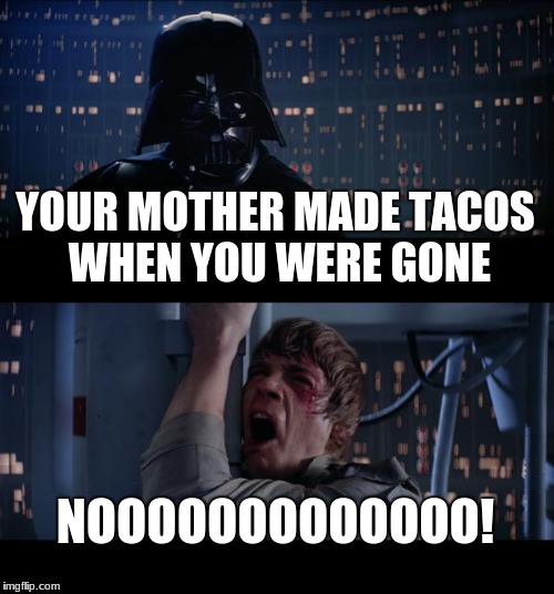 Star Wars No | YOUR MOTHER MADE TACOS WHEN YOU WERE GONE; NOOOOOOOOOOOOO! | image tagged in memes,star wars no | made w/ Imgflip meme maker