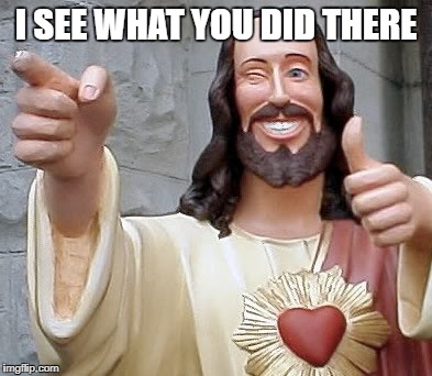 jesus | I SEE WHAT YOU DID THERE | image tagged in jesus | made w/ Imgflip meme maker