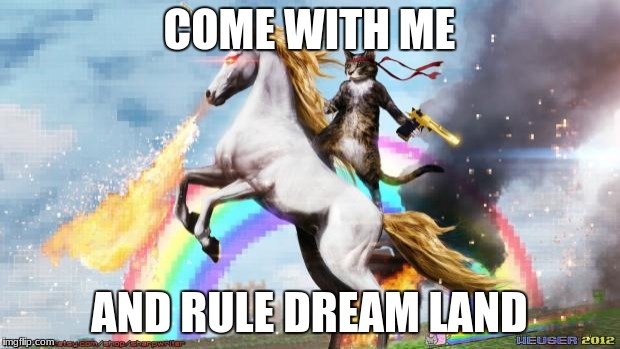 Epic Rainbow Unicorn Cat | COME WITH ME; AND RULE DREAM LAND | image tagged in epic rainbow unicorn cat | made w/ Imgflip meme maker